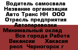 Водитель самосвала › Название организации ­ Авто-Транс НН, ООО › Отрасль предприятия ­ Автоперевозки › Минимальный оклад ­ 70 000 - Все города Работа » Вакансии   . Хакасия респ.,Черногорск г.